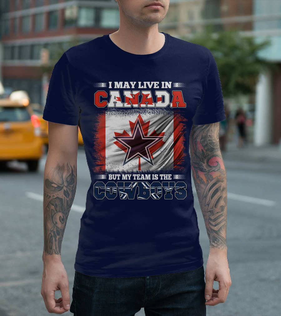 I May Live In Canada But My Team Is The Cowboys T-Shirt