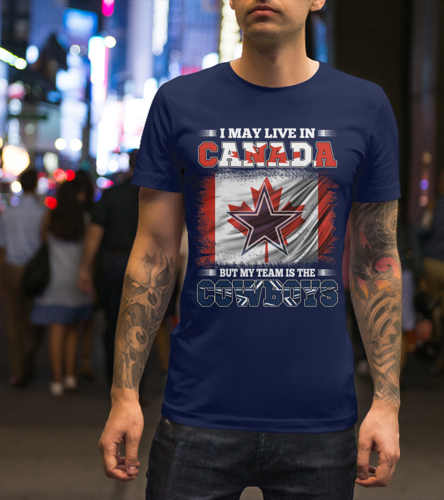 I May Live In Canada But My Team Is The Cowboys T-Shirt