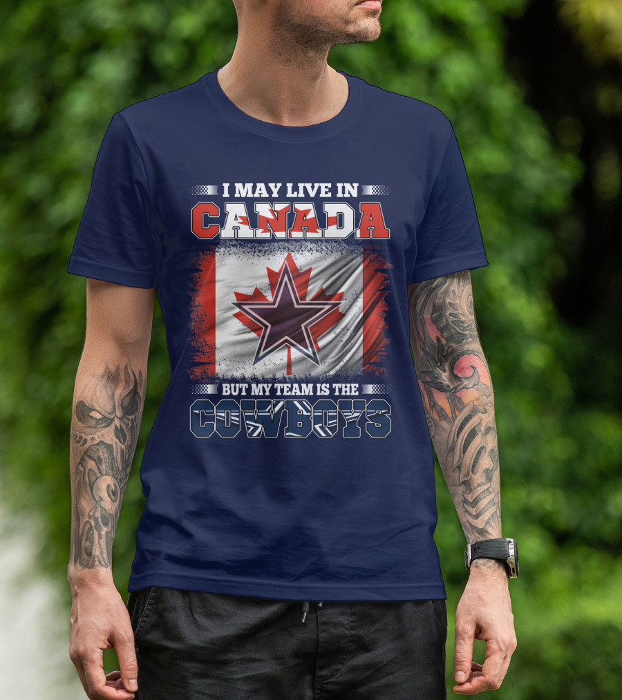 I May Live In Canada But My Team Is The Cowboys T-Shirt