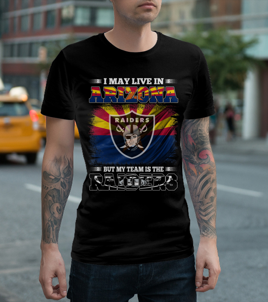 I May Live In Arizona But My Team Is The Raiders Fan Loyalty Arizona Raiders Football T-Shirt