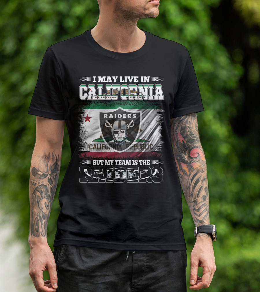I May Live In California Raiders California Republic But My Team Is The Raiders T-Shirt