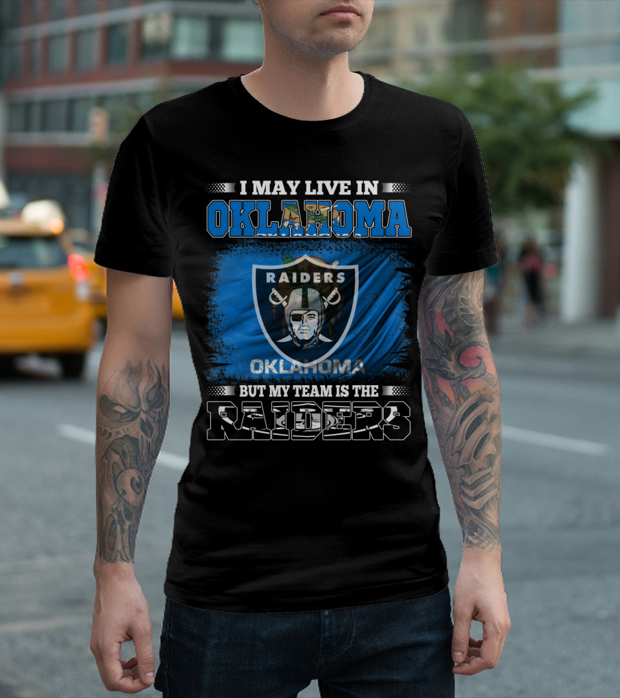I May Live in Oklahoma But My Team Is the Raiders - Oklahoma Raiders Fan T-Shirt