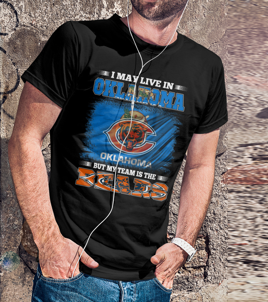 I May Live In Oklahoma But My Team Is The Bears Oklahoma Bears Fan Loyalty T-Shirt