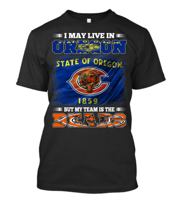 I May Live In Oregon State Of Oregon 1859 But My Team Is The Bears T-Shirt
