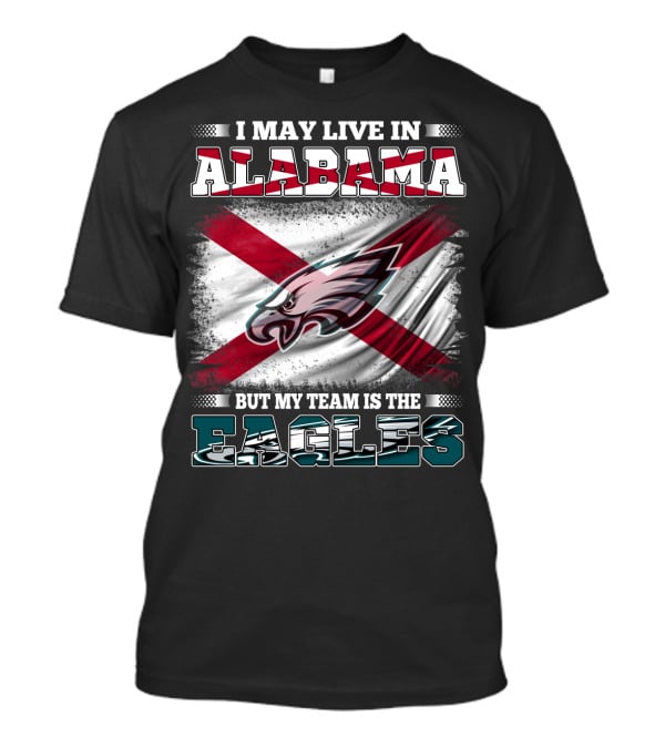 I May Live In Alabama But My Team Is The Eagles T-Shirt