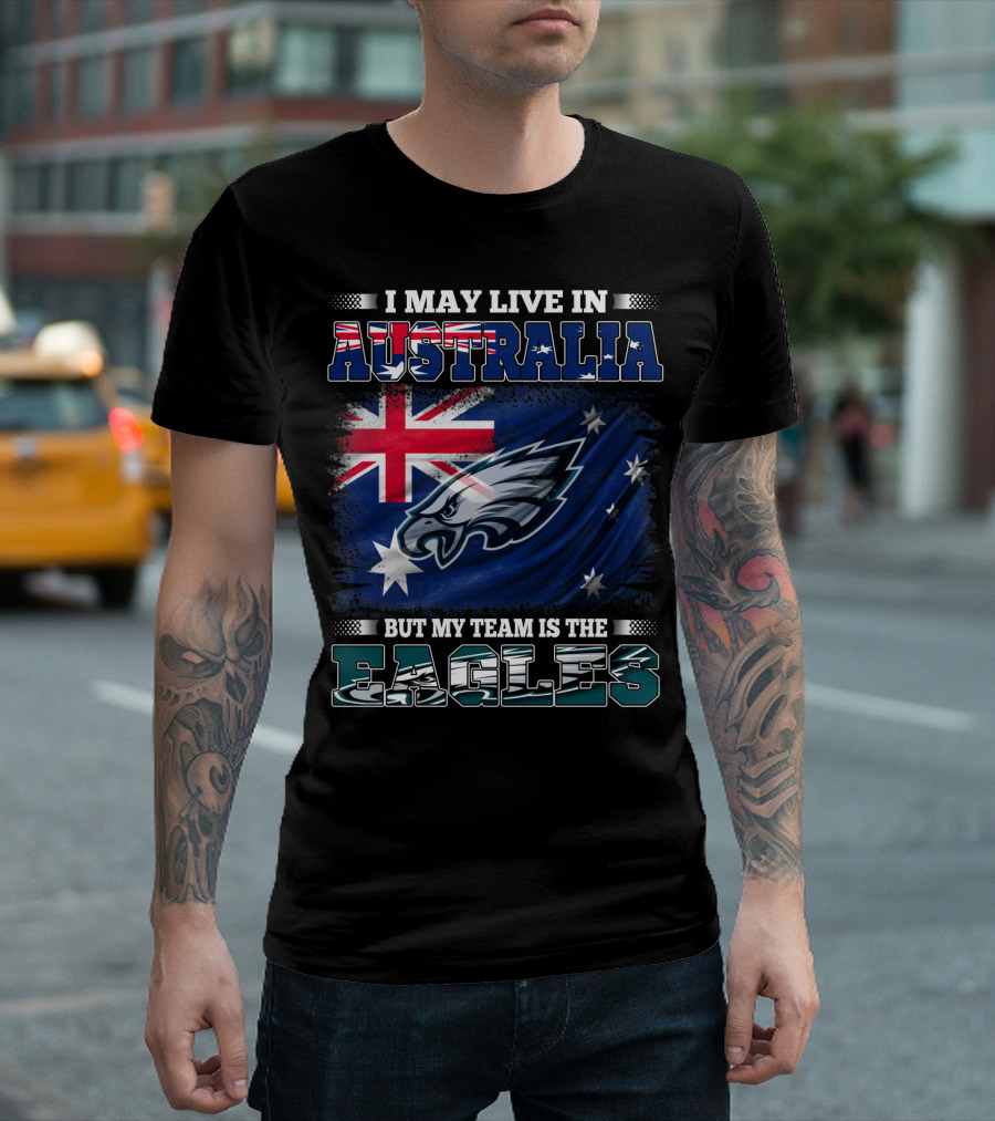 I May Live in Australia But My Team Is the Eagles T-Shirt