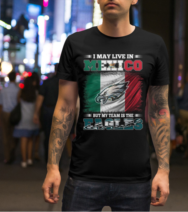 I May Live In Mexico But My Team Is The Eagles Mexico Flag Background T-Shirt