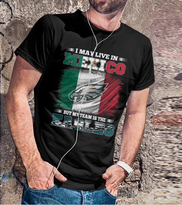 I May Live In Mexico But My Team Is The Eagles Mexico Flag Background T-Shirt