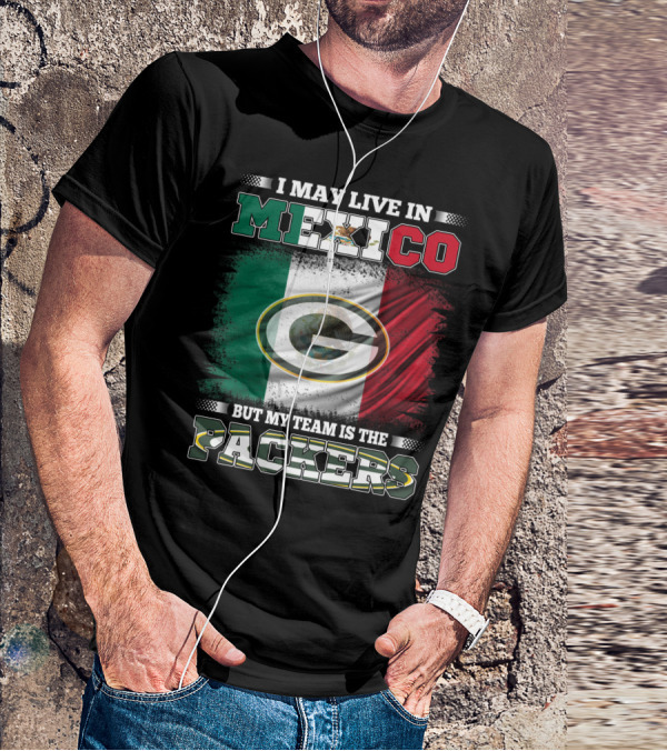 I May Live In Mexico But My Team Is The Packers With Mexico Flag And Green Bay T-Shirt