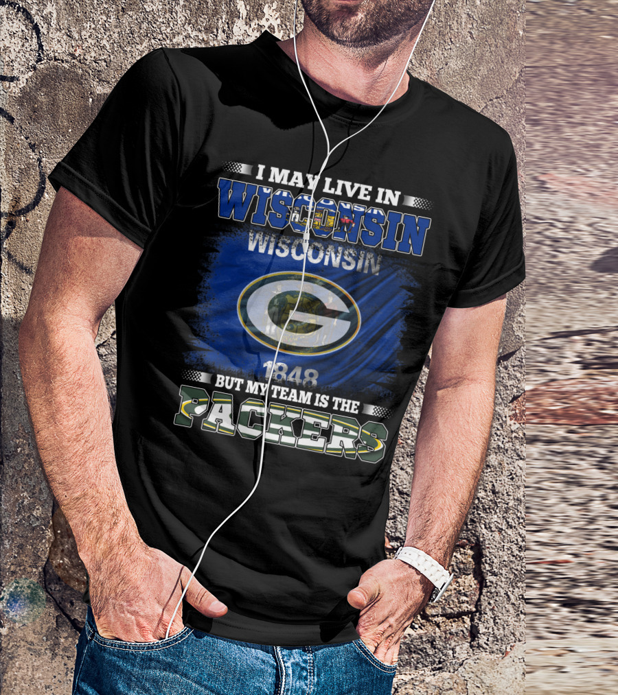 I May Live In Wisconsin 1848 Wisconsin Flag But My Team Is The Packers T-Shirt
