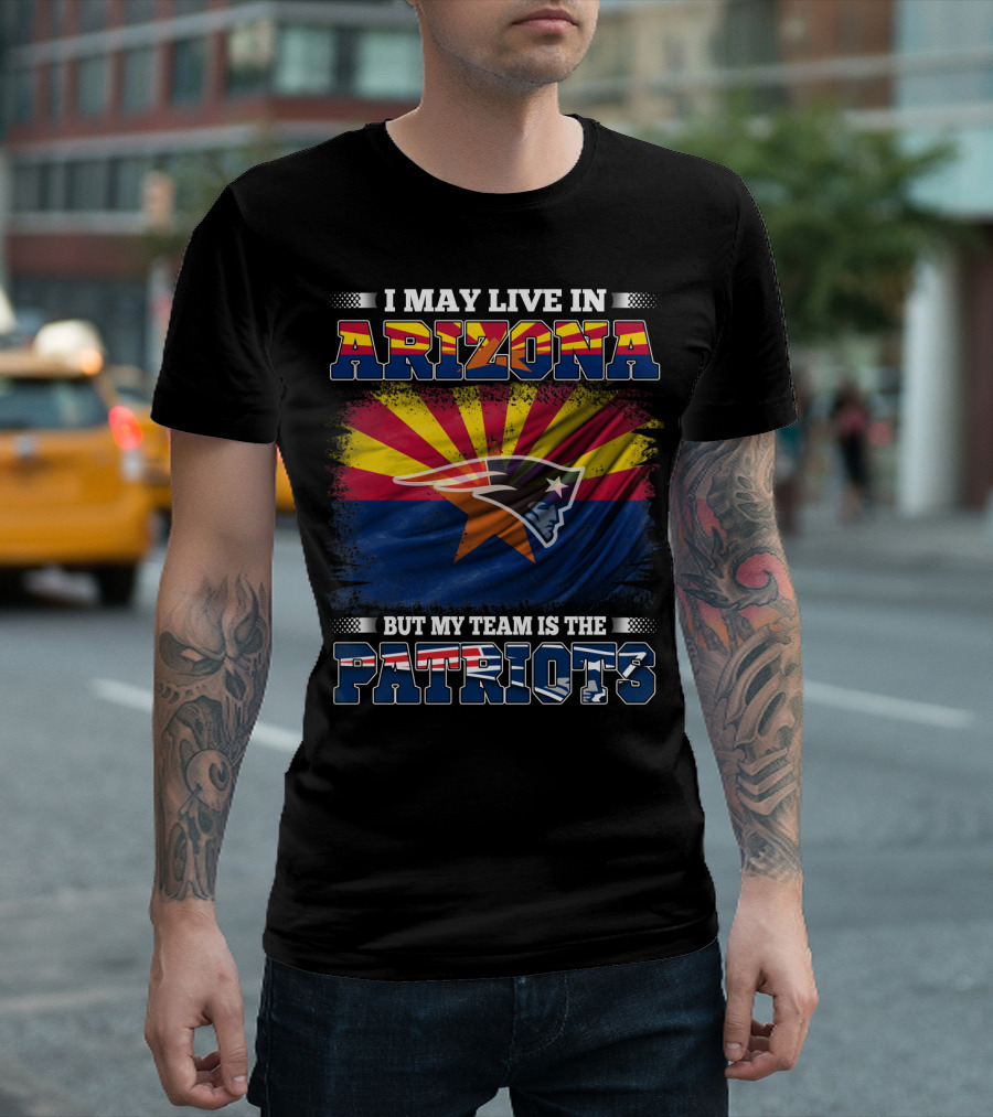 I May Live in Arizona But My Team is the Patriots Arizona Flag Patriots T-Shirt