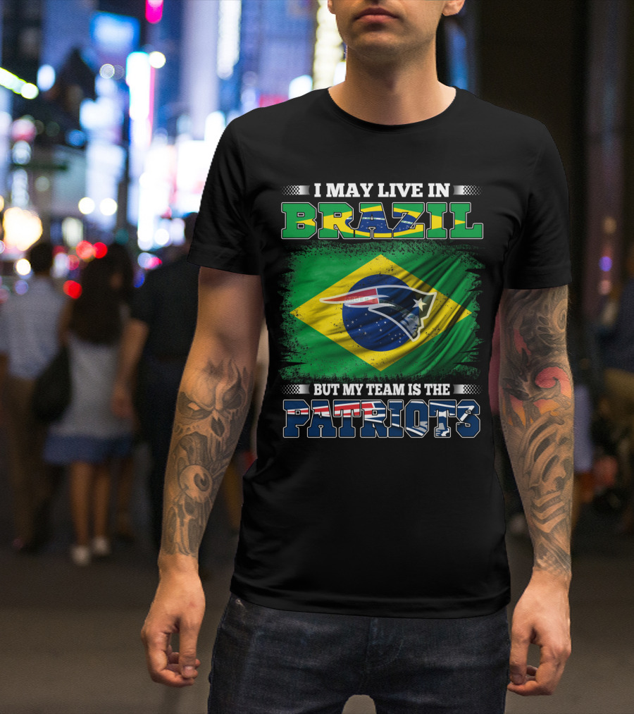 I May Live In Brazil But My Team Is The Patriots T-Shirt