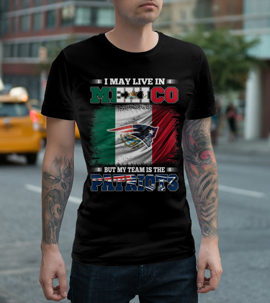 I May Live In Mexico But My Team Is The Patriots T-Shirt