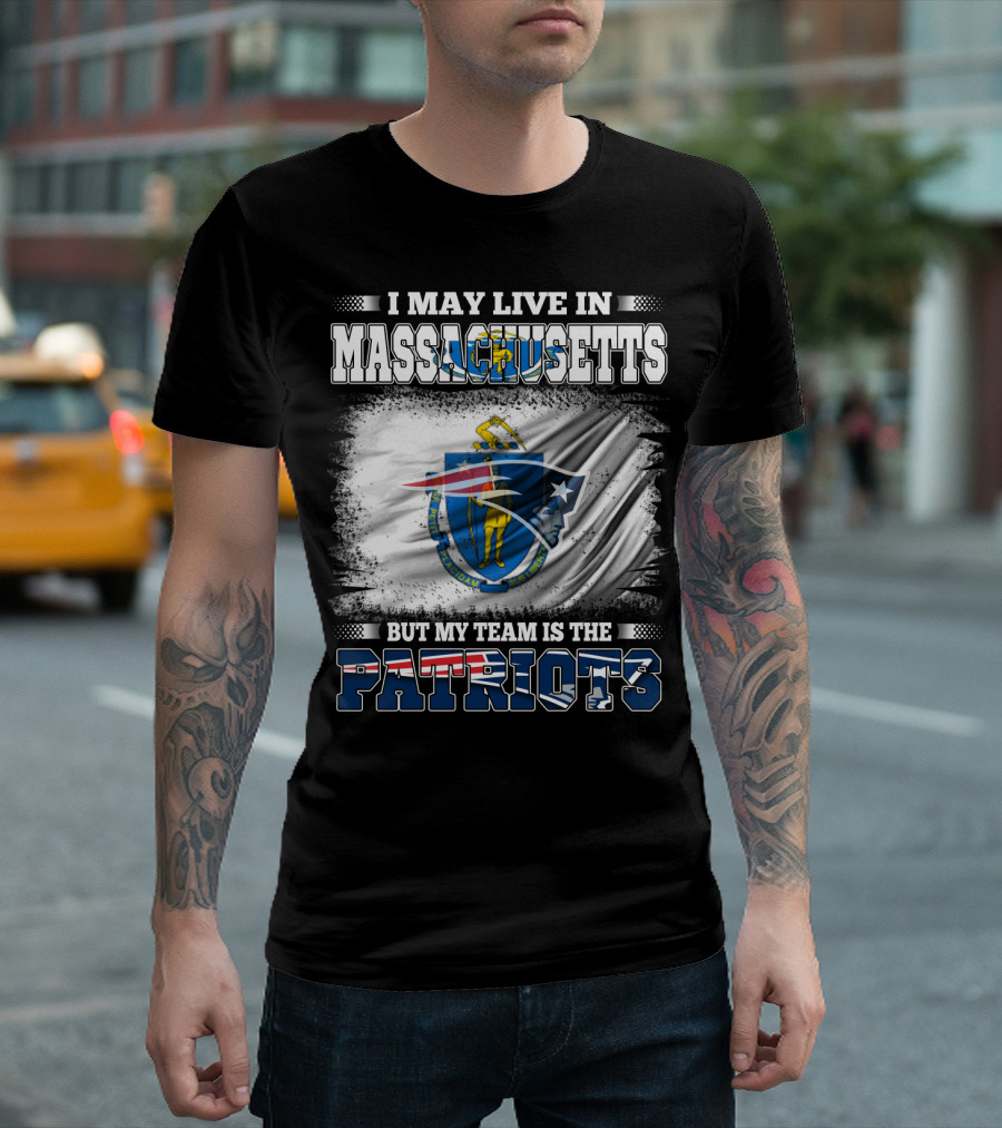 I May Live In Massachusetts But My Team Is The Patriots T-Shirt