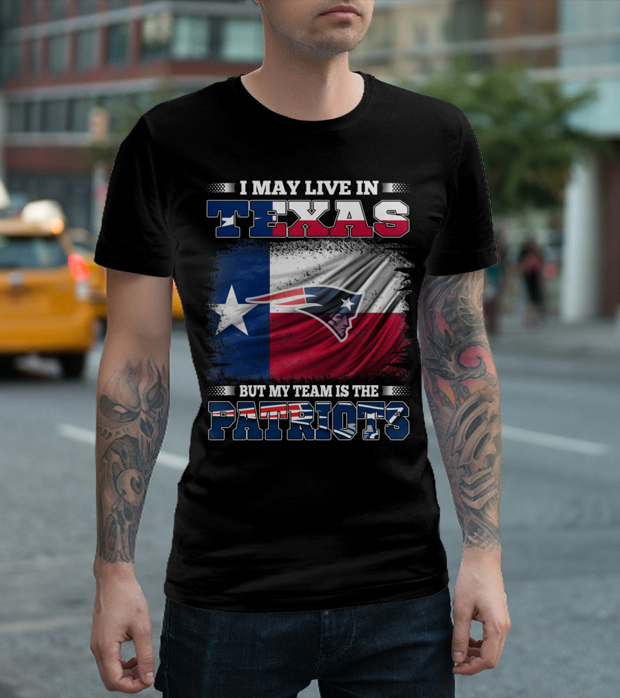 I May Live In Texas But My Team Is The Patriots T-Shirt