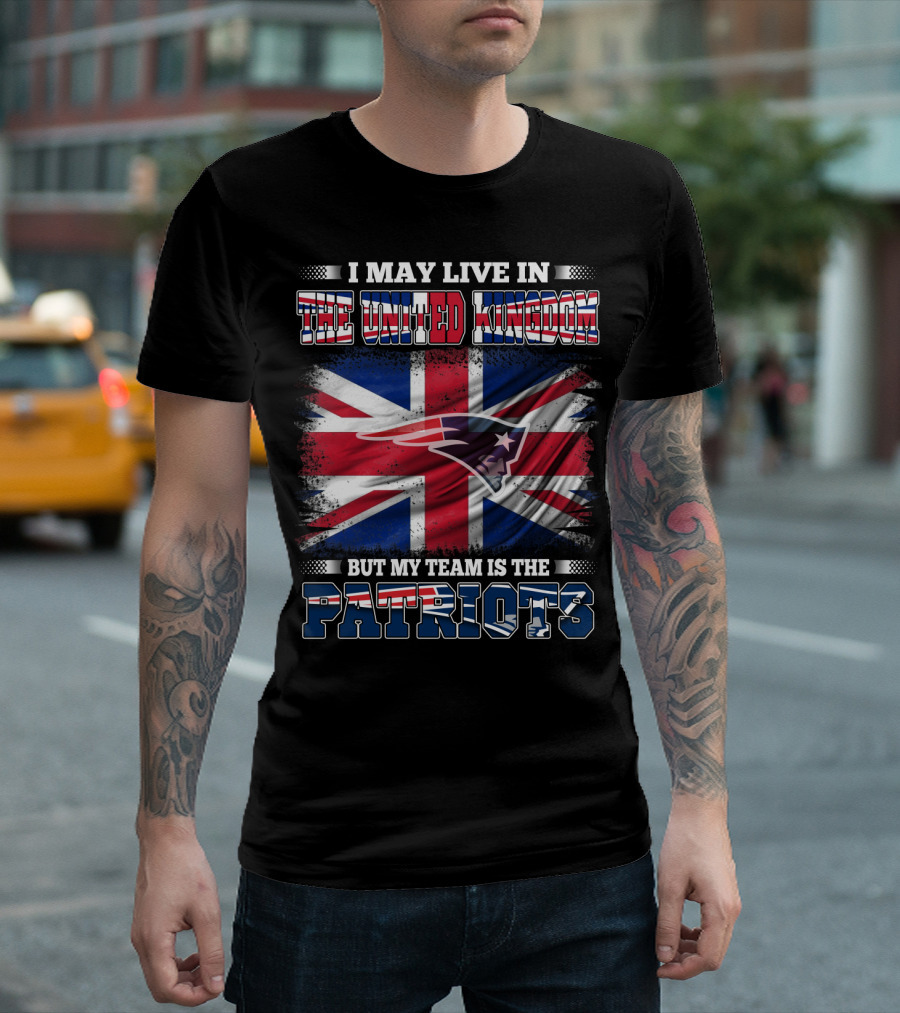 I May Live in the United Kingdom But My Team Is the Patriots T-Shirt