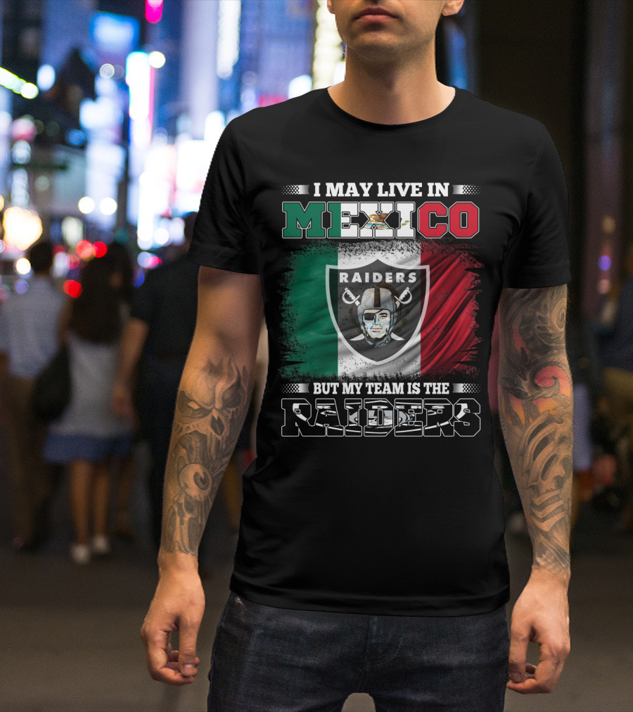 I May Live In Mexico But My Team Is The Raiders Black Shirt Mexican Flag Background T-Shirt