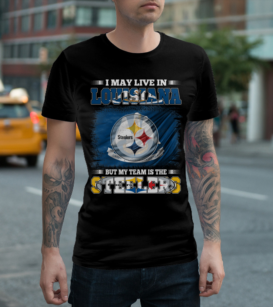 I May Live in Louisiana But My Team Is the Steelers T-Shirt