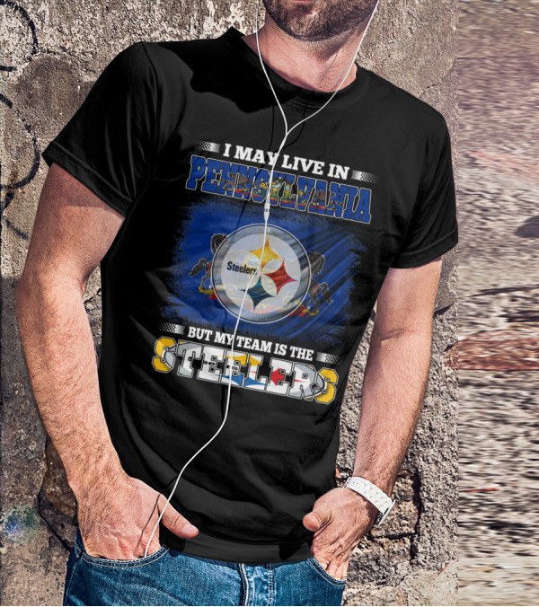 I May Live In Pennsylvania But My Team Is The Steelers T-Shirt