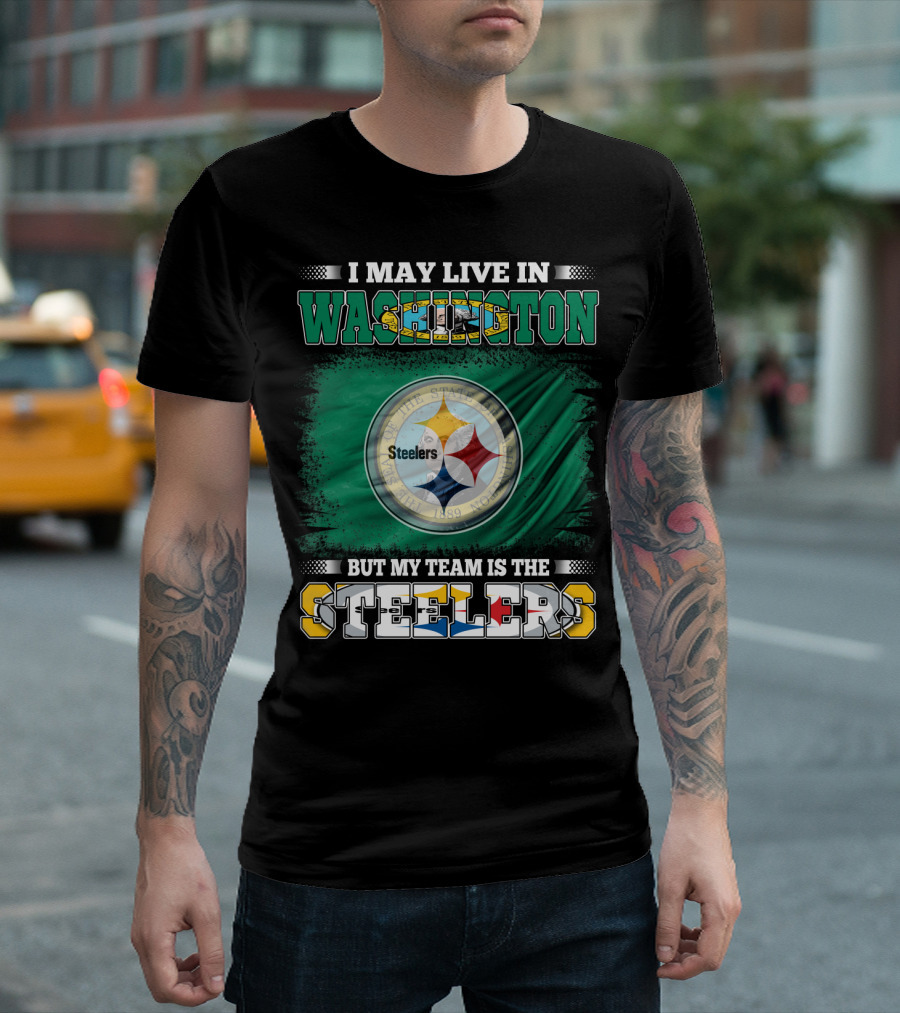 I May Live in Washington But My Team Is the Steelers NFL Fandom T-Shirt