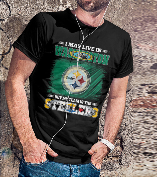 I May Live In Washington But My Team Is The Steelers NFL Fandom T-Shirt