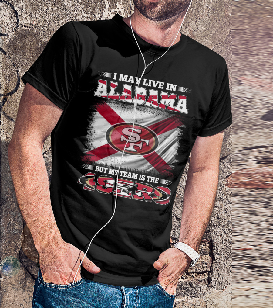 I May Live In Alabama But My Team Is The 49ers San Francisco Football T-Shirt
