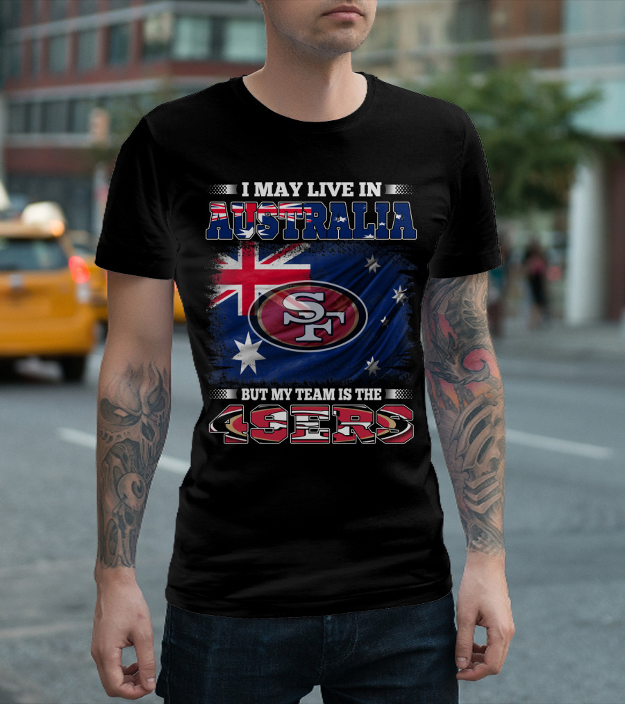 I May Live in Australia But My Team is the 49ers T-Shirt