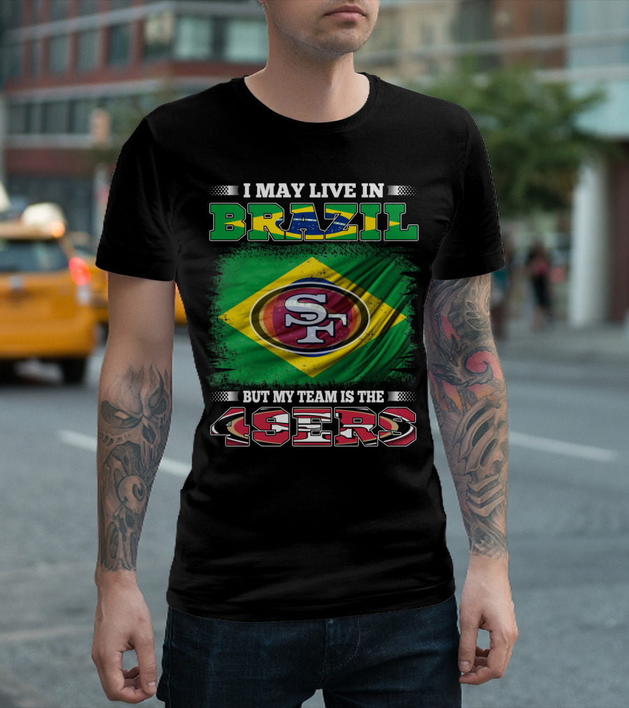 I May Live In Brazil But My Team Is The 49ers T-Shirt