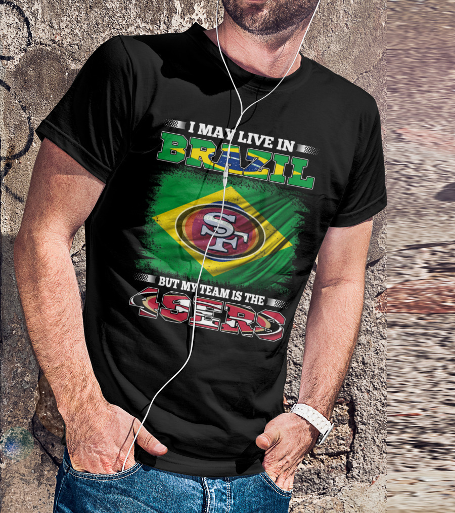 I May Live In Brazil But My Team Is The 49ers T-Shirt