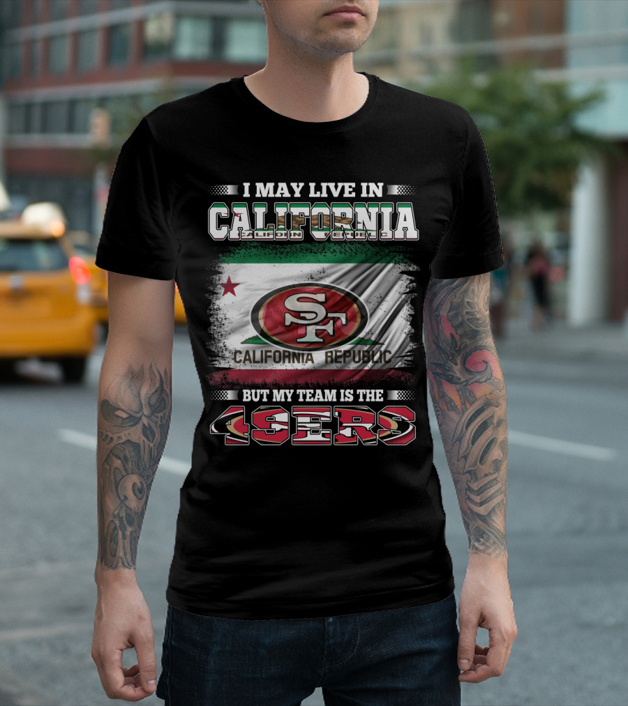 I May Live In California California Republic 49ers My Team T-Shirt