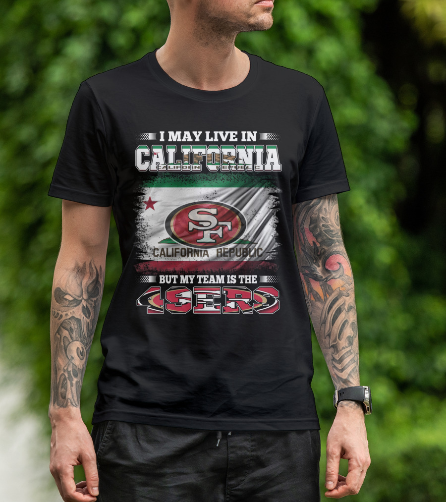 I May Live In California California Republic 49ers My Team T-Shirt