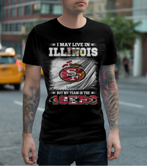 I May Live In Illinois But My Team Is The San Francisco 49ers T-Shirt