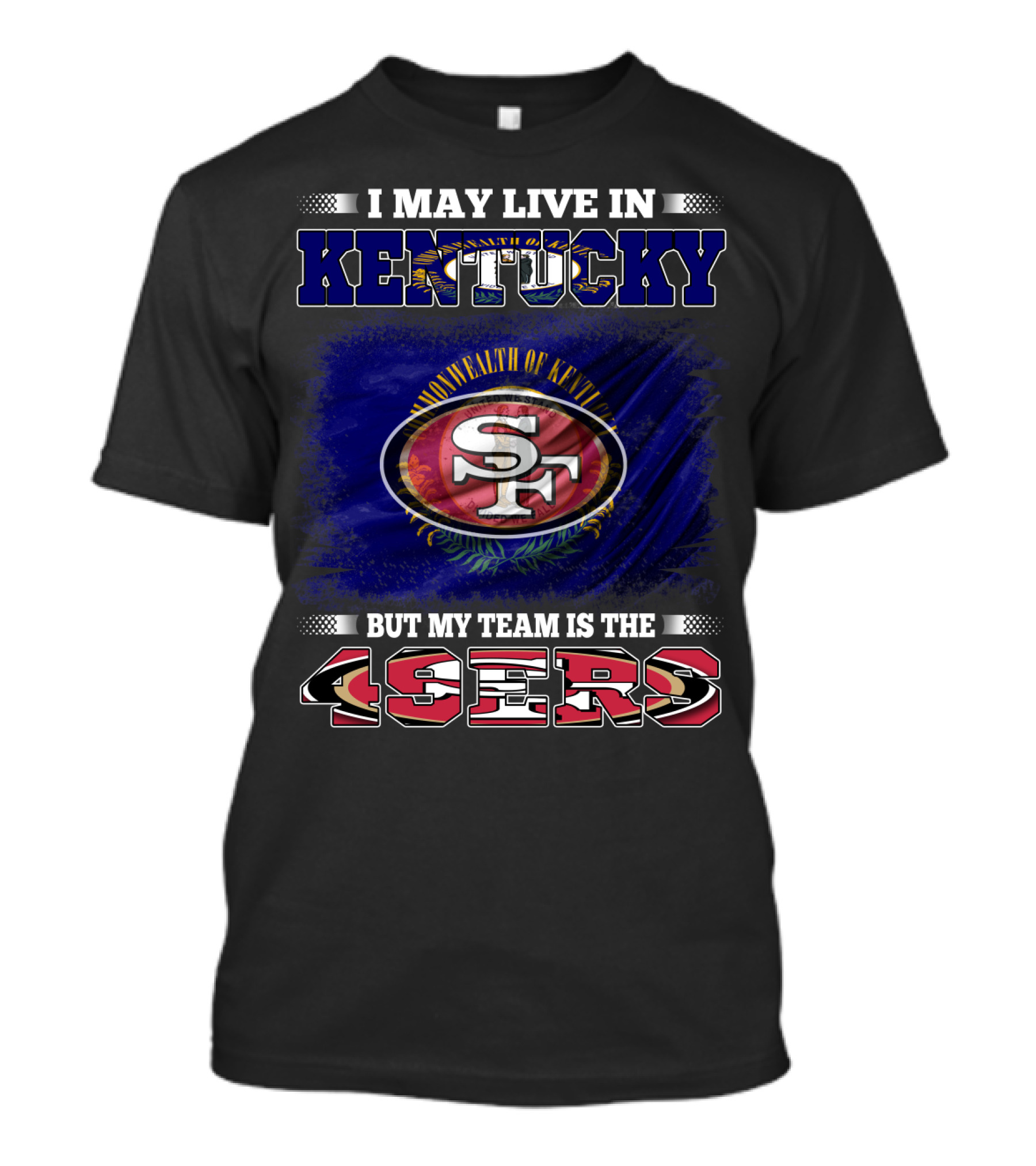 I May Live In Kentucky But My Team Is The 49ers San Francisco Football T-Shirt