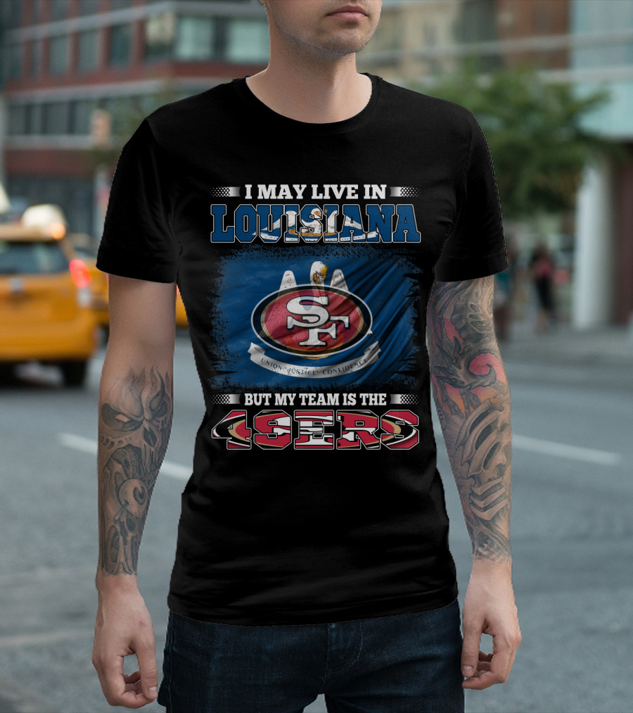 I May Live in Louisiana But My Team Is the 49ers T-Shirt