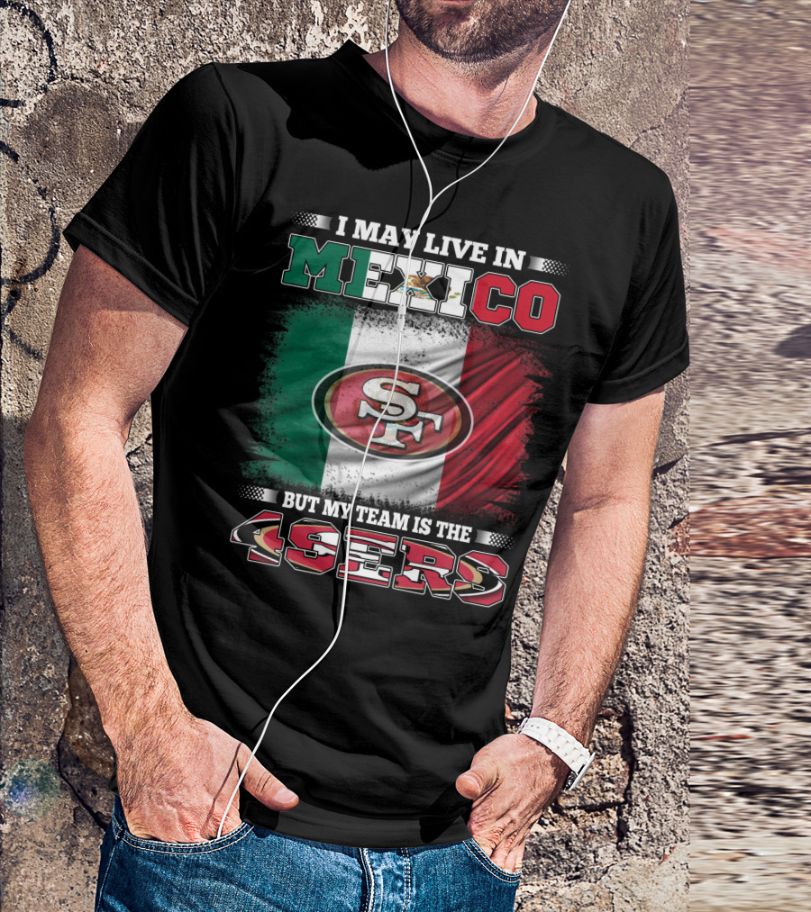 I May Live In Mexico But My Team Is The SF 49ers Flag T-Shirt