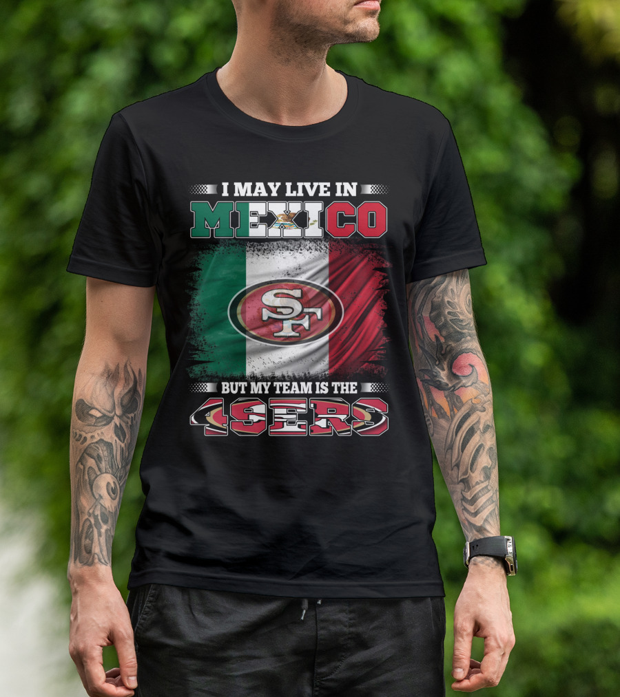 I May Live In Mexico But My Team Is The SF 49ers Flag T-Shirt