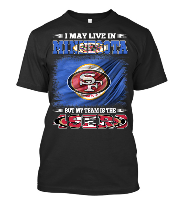 I May Live In Minnesota But My Team Is The 49ers T-Shirt
