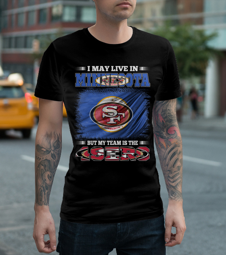 I May Live In Minnesota But My Team Is The 49ers T-Shirt