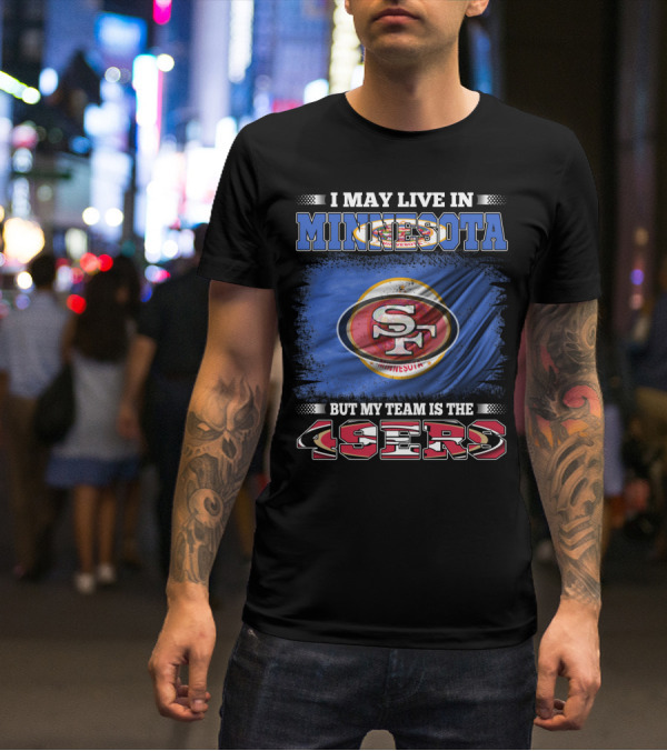 I May Live In Minnesota But My Team Is The 49ers T-Shirt