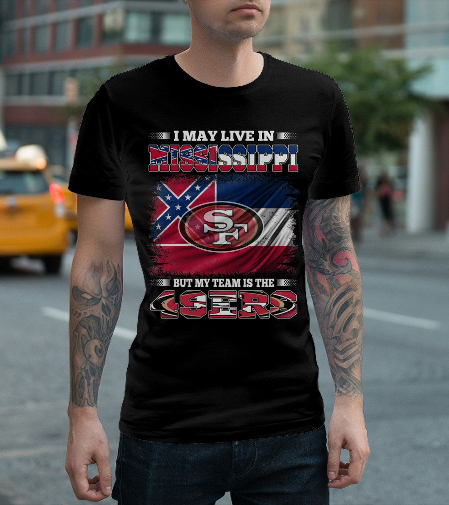 I May Live in Mississippi But My Team Is the San Francisco 49ers T-Shirt