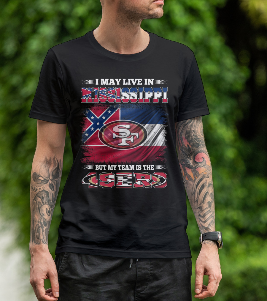 I May Live In Mississippi But My Team Is The San Francisco 49ers T-Shirt