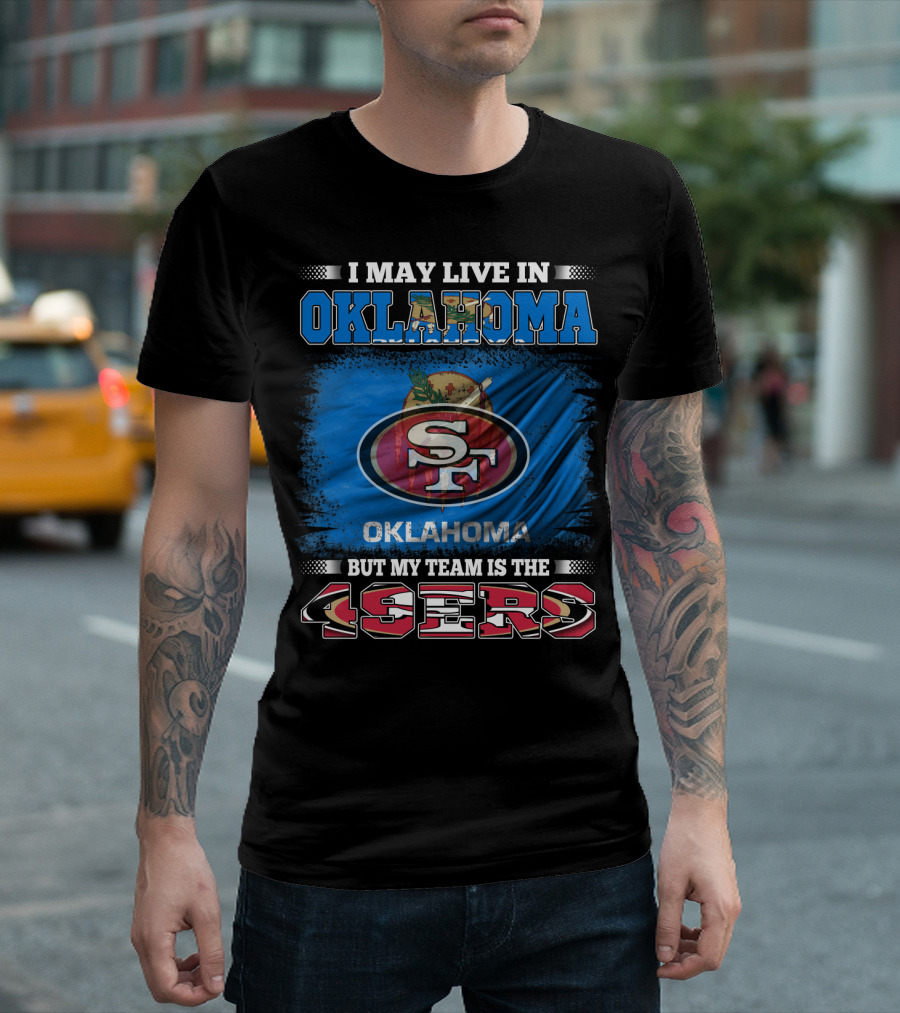 I May Live In Oklahoma Sf 49ers My Team T-Shirt