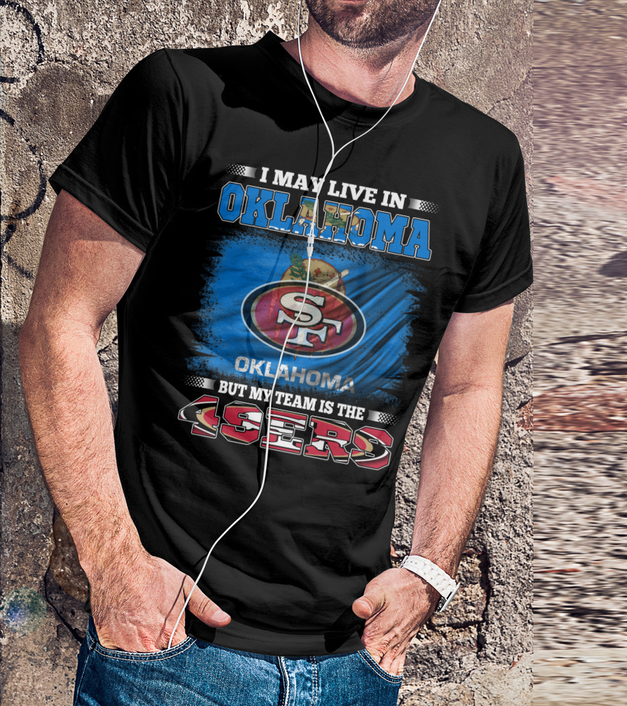 I May Live In Oklahoma Sf 49ers My Team T-Shirt