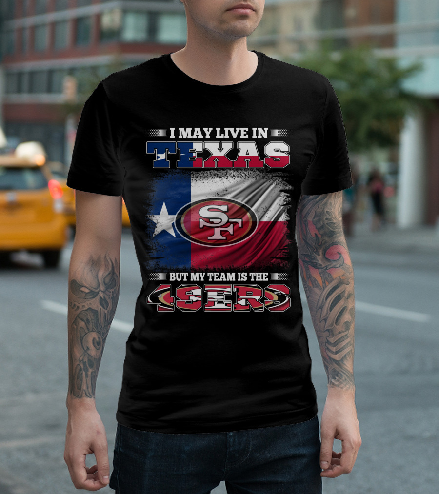 I May Live in Texas But My Team Is the 49ers SF Logo Texas Flag T-Shirt