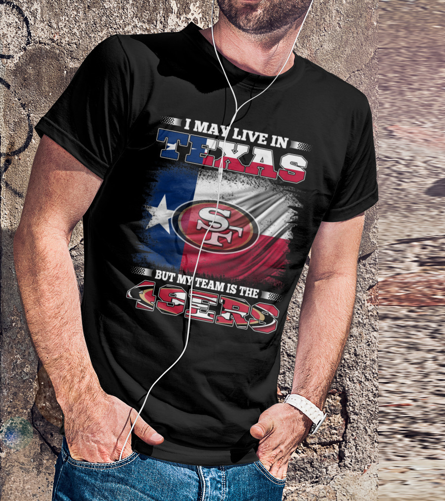I May Live In Texas But My Team Is The 49ers SF Logo Texas Flag T-Shirt