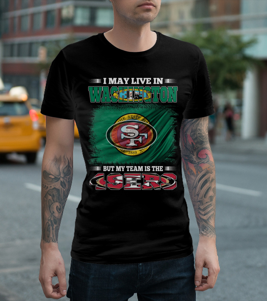 I May Live in Washington but My Team is the 49ers San Francisco NFL Football Fans T-Shirt