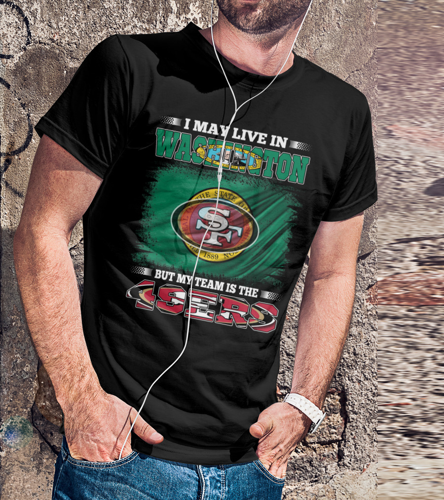 I May Live In Washington But My Team Is The 49ers San Francisco NFL Football Fans T-Shirt