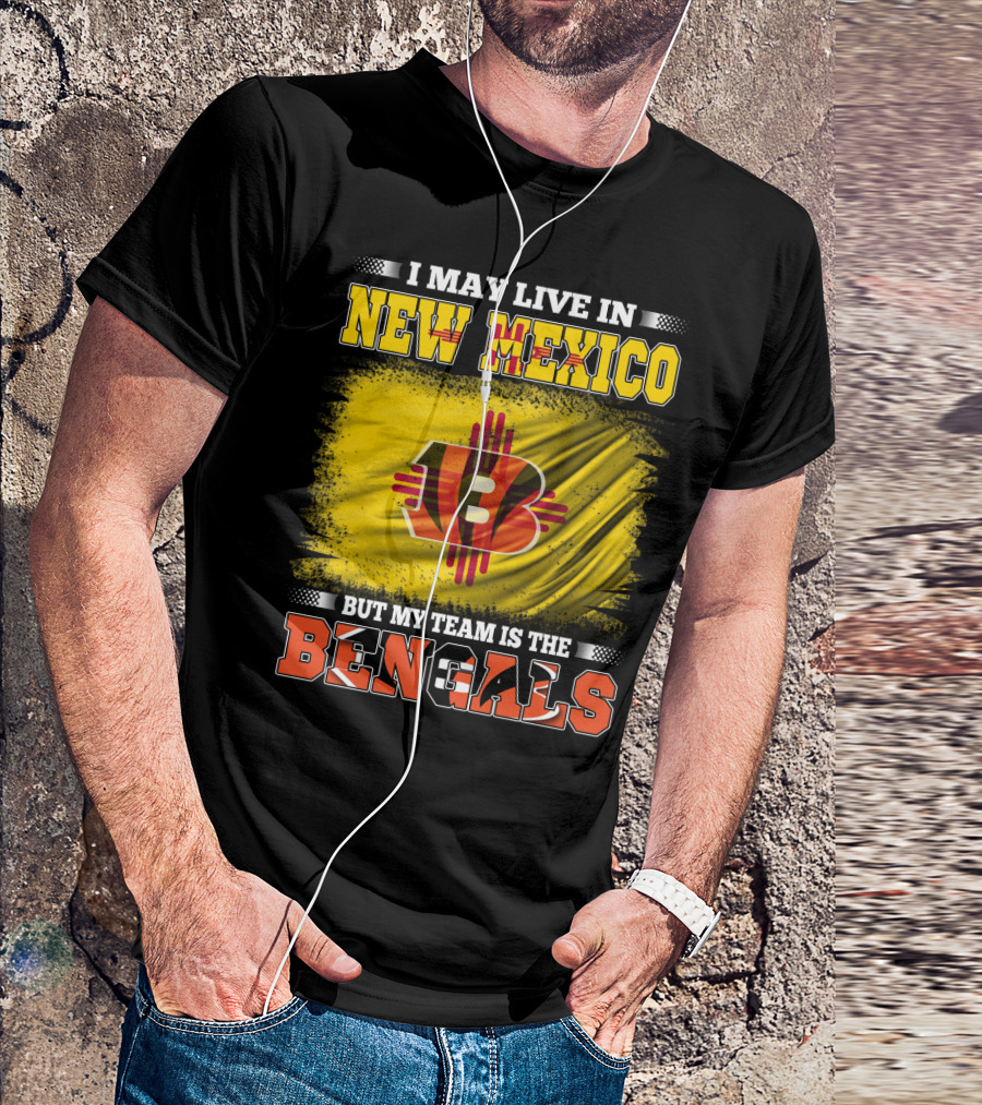 New Mexico Bengals Fan Loyalty Statement: I May Live In New Mexico But My Team Is The Bengals T-Shirt