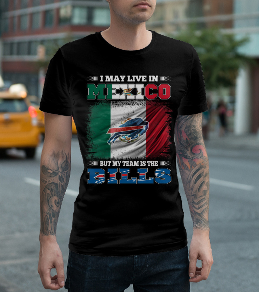 I May Live In Mexico But My Team Is The Bills - Mexico Flag Design with Buffalo Bills T-Shirt