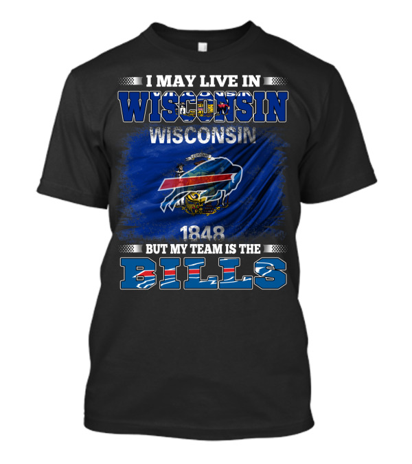 I May Live In Wisconsin But My Team Is The Bills With Wisconsin Flag And 1848 T-Shirt